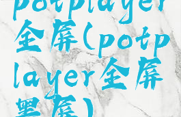 potplayer全屏(potplayer全屏黑屏)