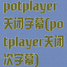 potplayer关闭字幕(potplayer关闭次字幕)