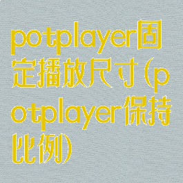 potplayer固定播放尺寸(potplayer保持比例)
