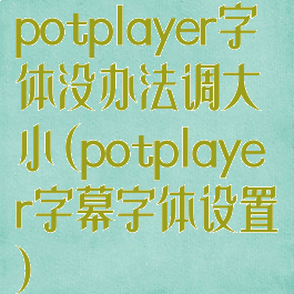 potplayer字体没办法调大小(potplayer字幕字体设置)