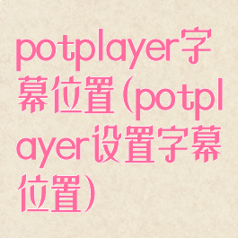 potplayer字幕位置(potplayer设置字幕位置)