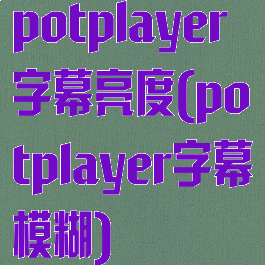 potplayer字幕亮度(potplayer字幕模糊)