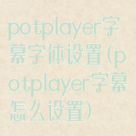 potplayer字幕字体设置(potplayer字幕怎么设置)