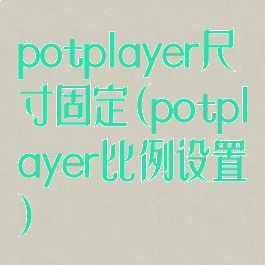 potplayer尺寸固定(potplayer比例设置)