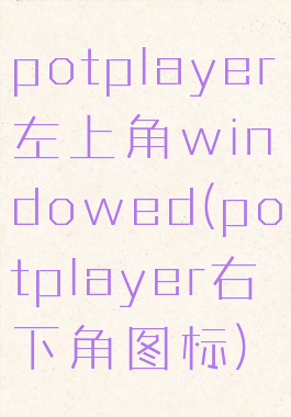 potplayer左上角windowed(potplayer右下角图标)