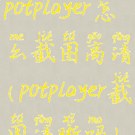 potplayer怎么截图高清(potplayer截图清晰吗)