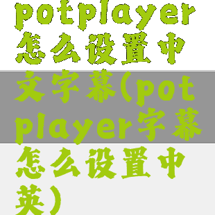 potplayer怎么设置中文字幕(potplayer字幕怎么设置中英)