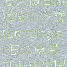 potplayer怎么设置播放窗口不变(potplayer怎么设置打开就全屏播放)