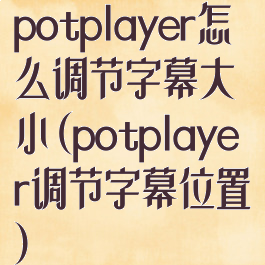 potplayer怎么调节字幕大小(potplayer调节字幕位置)