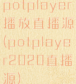 potplayer播放直播源(potplayer2020直播源)