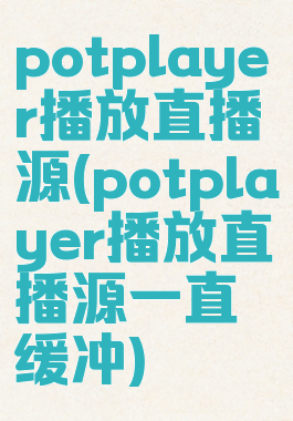 potplayer播放直播源(potplayer播放直播源一直缓冲)