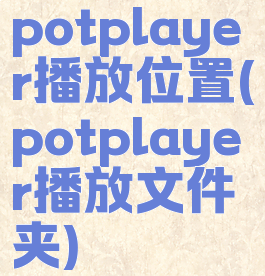potplayer播放位置(potplayer播放文件夹)