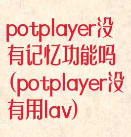 potplayer没有记忆功能吗(potplayer没有用lav)