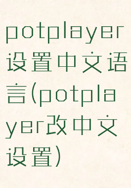 potplayer设置中文语言(potplayer改中文设置)