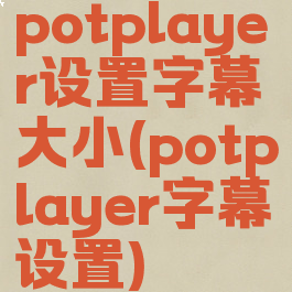 potplayer设置字幕大小(potplayer字幕设置)