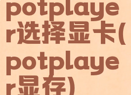 potplayer选择显卡(potplayer显存)