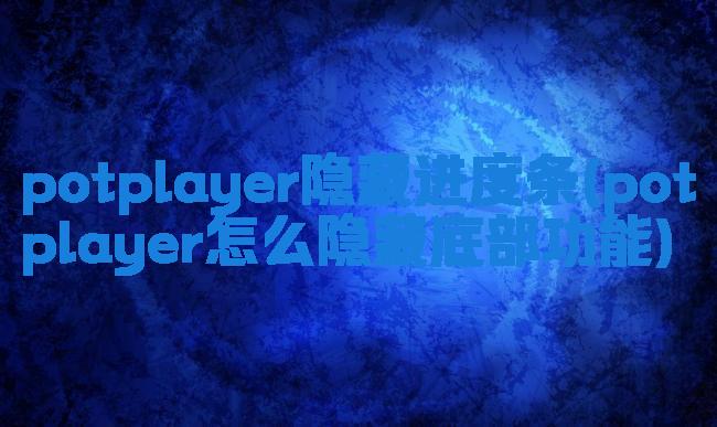 potplayer隐藏进度条(potplayer怎么隐藏底部功能)