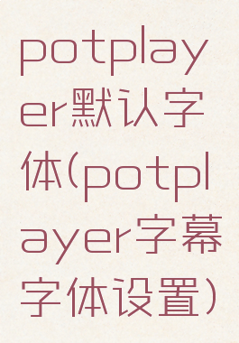 potplayer默认字体(potplayer字幕字体设置)
