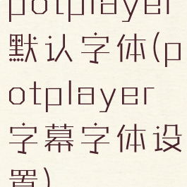 potplayer默认字体(potplayer字幕字体设置)