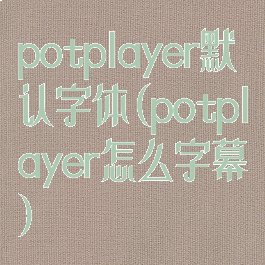 potplayer默认字体(potplayer怎么字幕)