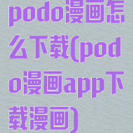 podo漫画怎么下载(podo漫画app下载漫画)