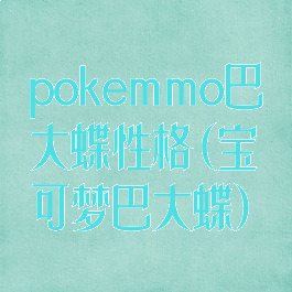 pokemmo巴大蝶性格(宝可梦巴大蝶)