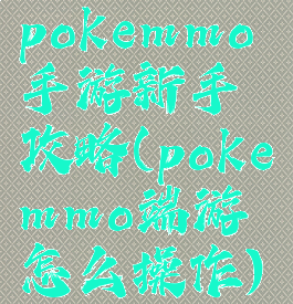 pokemmo手游新手攻略(pokemmo端游怎么操作)