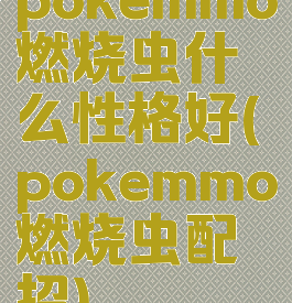 pokemmo燃烧虫什么性格好(pokemmo燃烧虫配招)