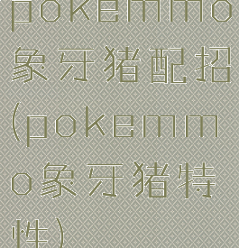 pokemmo象牙猪配招(pokemmo象牙猪特性)
