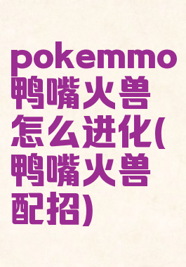 pokemmo鸭嘴火兽怎么进化(鸭嘴火兽配招)