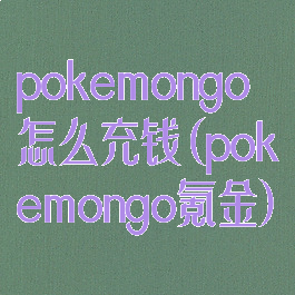 pokemongo怎么充钱(pokemongo氪金)