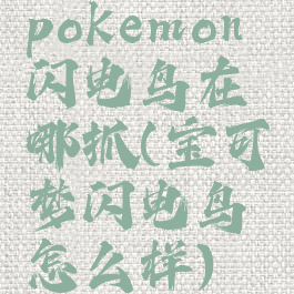 pokemon闪电鸟在哪抓(宝可梦闪电鸟怎么样)