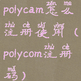 polycam怎么注册使用(polycom注册码)
