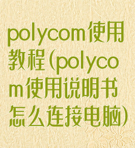 polycom使用教程(polycom使用说明书怎么连接电脑)