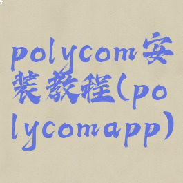 polycom安装教程(polycomapp)