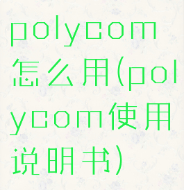 polycom怎么用(polycom使用说明书)
