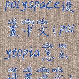 polyspace设置中文(polytopia怎么设置中文)