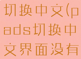 pads怎么切换中文(pads切换中文界面没有)