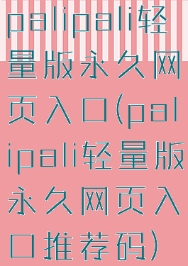 palipali轻量版永久网页入口(palipali轻量版永久网页入口推荐码)