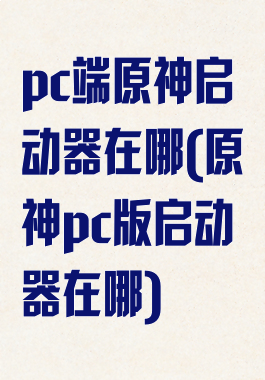 pc端原神启动器在哪(原神pc版启动器在哪)