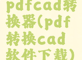 pdfcad转换器(pdf转换cad软件下载)