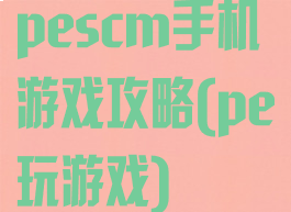 pescm手机游戏攻略(pe玩游戏)