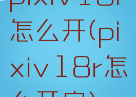 pixiv18r怎么开(pixiv18r怎么开启)