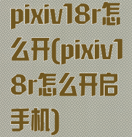 pixiv18r怎么开(pixiv18r怎么开启手机)