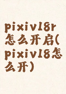 pixiv18r怎么开启(pixiv18怎么开)