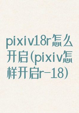 pixiv18r怎么开启(pixiv怎样开启r-18)