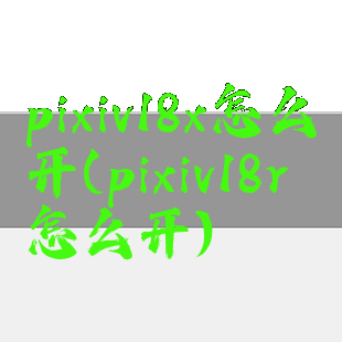 pixiv18x怎么开(pixiv18r怎么开)
