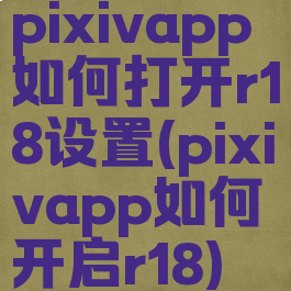 pixivapp如何打开r18设置(pixivapp如何开启r18)
