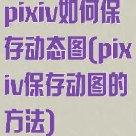 pixiv如何保存动态图(pixiv保存动图的方法)