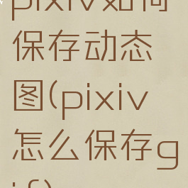 pixiv如何保存动态图(pixiv怎么保存gif)